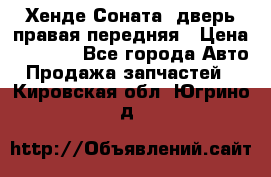 Хенде Соната5 дверь правая передняя › Цена ­ 5 500 - Все города Авто » Продажа запчастей   . Кировская обл.,Югрино д.